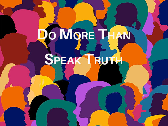 Do More Than Speak Truth