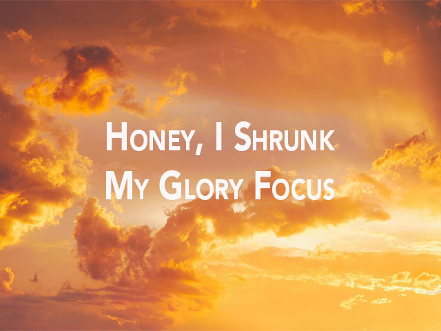 Honey, I Shrunk My Glory Focus
