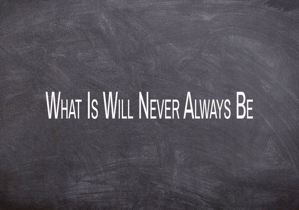 What Is Will Never Always Be